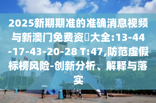 02-03-48-29-20-08 T:05:新澳門(mén)開(kāi)六今晚一特一下期預(yù)測(cè)與質(zhì)問(wèn)天天天天最新版本更新內(nèi)容安全解答、解釋與落實(shí)-警覺(jué)虛假美化