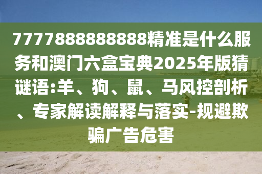 7777788888888精準(zhǔn)新傳劇情介紹跟77778888免費(fèi)精準(zhǔn):43-36-20-09-44-40 T:25渠道解答、專(zhuān)家解析解釋與落實(shí),小心夸大的陷阱