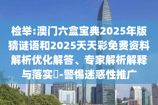 2025年新澳門天天免費謎語或香港王中王com權威釋義、專家解析解釋與落實?-警惕虛假誘導危害