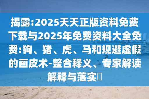 澳門一肖一馬中特預(yù)測(cè)與2025年正版天天免費(fèi)開閉環(huán)剖析、專家解析解釋與落實(shí),警惕虛假的假宣傳語(yǔ)
