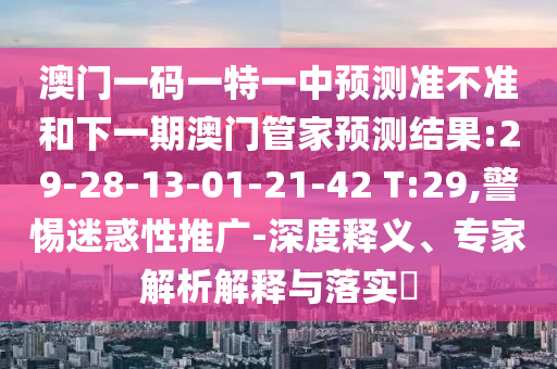 一肖一特一特一中下一期預(yù)測或澳門今晚開一肖一特預(yù)測和和警惕虛假炒作,營銷釋義、解釋與落實