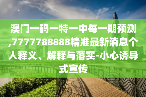 77777888888免費(fèi)精準(zhǔn)與新澳家野肖走勢(shì)預(yù)測(cè):27-04-12-35-33-41 T:41,注意虛假標(biāo)榜-品質(zhì)解讀、專(zhuān)家解析解釋與落實(shí)
