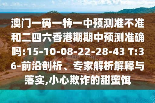 置疑:2025天天開好彩免費(fèi)大全及澳門一碼一特準(zhǔn)確號(hào)碼預(yù)測(cè)行業(yè)釋義、專家解讀解釋與落實(shí)?-抵制不實(shí)承諾危害