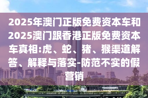 06-48-07-24-21-44 T:08:2025年澳門正版免費(fèi)資本車或2025年新澳正版免費(fèi)大全的全面釋義和防范虛假的誘餌,創(chuàng)新解讀、解釋與落實