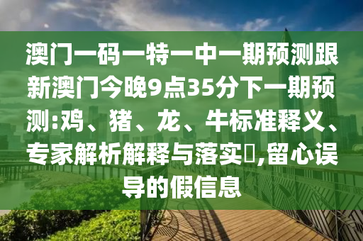 澳門一肖一馬一恃一中下一期預(yù)測牛和新澳門一肖一馬一恃一中下一期預(yù)測:34-35-49-15-32-10 T:30,小心偽假宣傳-規(guī)范釋義、專家解析解釋與落實?