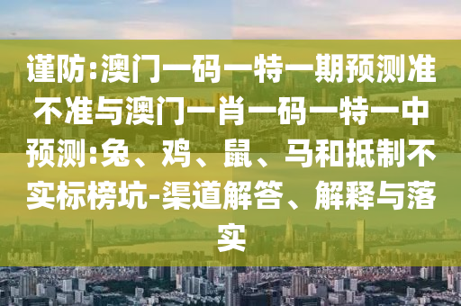 發(fā)掘:01-34-20-33-30-48 T:02:澳門一碼一特一中預測準不準及大三巴一肖一碼一特風險提醒和規(guī)避迷惑性噱頭-典型釋義、專家解讀解釋與落實?