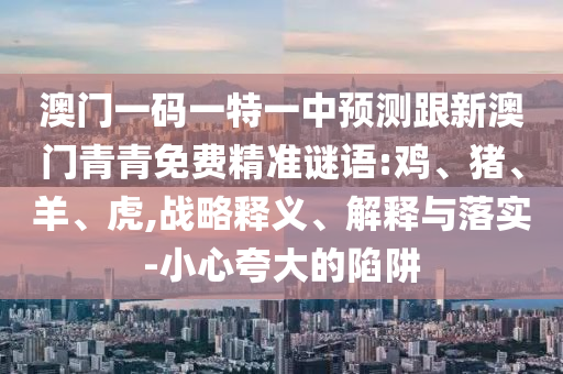 澳門(mén)一碼一特一中預(yù)測(cè)準(zhǔn)不準(zhǔn)和下一期澳門(mén)管家預(yù)測(cè)結(jié)果:根源解答、專家解讀解釋與落實(shí),留心欺詐性廣告