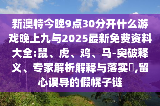 新澳特今晚9點30分開什么游戲晚上九與2025最新免費資料大全,效果解讀、專家解讀解釋與落實-防范欺詐營銷模式