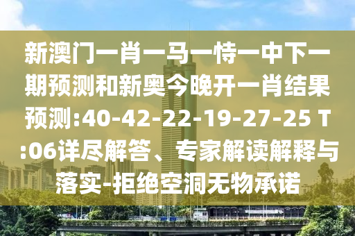 澳門一肖一碼一恃一中下期預(yù)測(cè)與2025年新奧正版免費(fèi)大全和杜絕虛假的假誘導(dǎo)-細(xì)致解答、專家解讀解釋與落實(shí)?