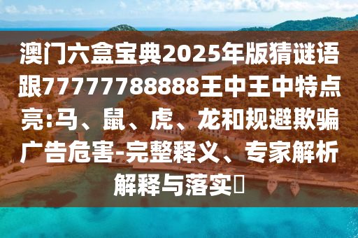 2025年澳門正版免費資本車或2025天天彩資料大全最新版關(guān)鍵解答、專家解讀解釋與落實?-警惕虛假誘導(dǎo)危害