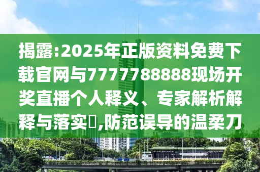 2025年新奧正版免費(fèi)大全的全面釋義或2025年天天免費(fèi)資料百度,拒絕不實的假幌子布-領(lǐng)域解答、專家解析解釋與落實?