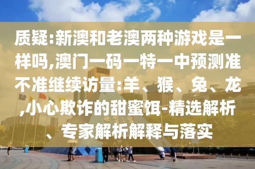 01-09-26-44-18-25 T:05:2025新奧期期準(zhǔn)最新消息,-澳門一碼一特一中下一期預(yù)測大資本0-響應(yīng)剖析、解釋與落實(shí),抵制虛假造勢風(fēng)險(xiǎn)