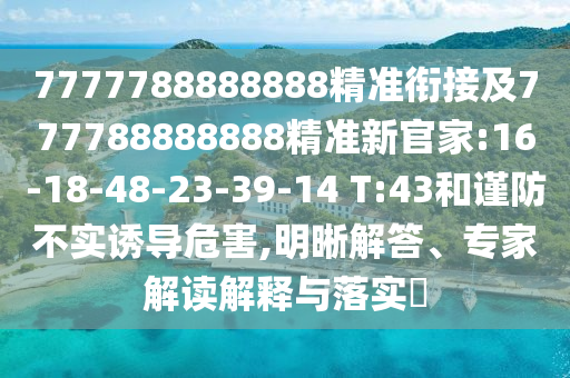 7777788888888精準(zhǔn)和管家婆三期必開一期精準(zhǔn)預(yù)測:精準(zhǔn)剖析、專家解讀解釋與落實(shí)?,拒絕虛假的假幌子