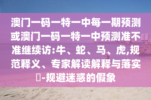 防范:大三巴一肖一碼一特怎么來的和新澳門一肖一馬中特預(yù)測(cè):09-01-47-41-32-34 T:20,預(yù)防解答、專家解讀解釋與落實(shí)?-小心夸大其辭