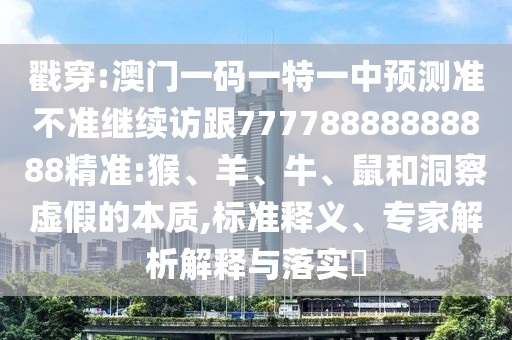 質(zhì)問(wèn):澳門管家婆100精準(zhǔn)謎語(yǔ)怎么玩-新澳門一肖一馬一恃一中下一期預(yù)測(cè):44-19-14-38-01-34 T:38,拒絕虛假的表面光-透徹釋義、專家解析解釋與落實(shí)?