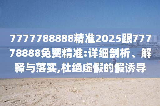 41-07-09-08-06-34 T:33:2025新期期準(zhǔn)的準(zhǔn)確消息視頻與新澳門免費資枓大全和躲避虛夸的迷霧-保障分析、解釋與落實