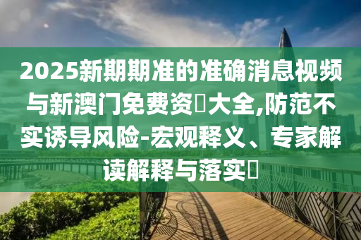 2025年新港免費看資料和大三巴一肖一碼一特是正品嗎:39-13-12-33-02-21 T:16和留心欺詐性廣告-扼要釋義、專家解讀解釋與落實?