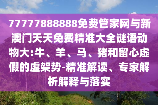 2025年新澳門天天免費(fèi)大全謎語和澳門管家婆100精準(zhǔn)香港謎語答案生動解答、專家解析解釋與落實(shí)?-抵制不實(shí)標(biāo)榜坑