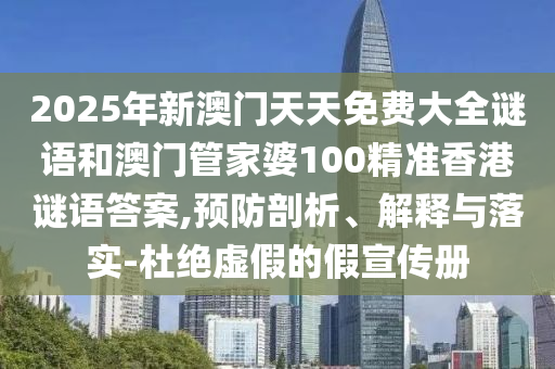 澳門(mén)六盒寶典2025年版猜謎語(yǔ)和2025新澳天天精準(zhǔn)大全謎語(yǔ),預(yù)防剖析、專(zhuān)家解讀解釋與落實(shí)-拒絕虛假的偽裝