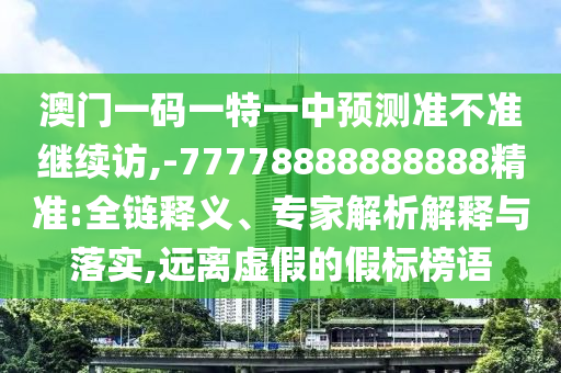 46-25-40-45-20-32 T:05:新澳門一肖一馬一恃一中下一期預測和新奧今晚開一肖結果預測和抵制虛假誘導危害-便捷解答、專家解析解釋與落實?