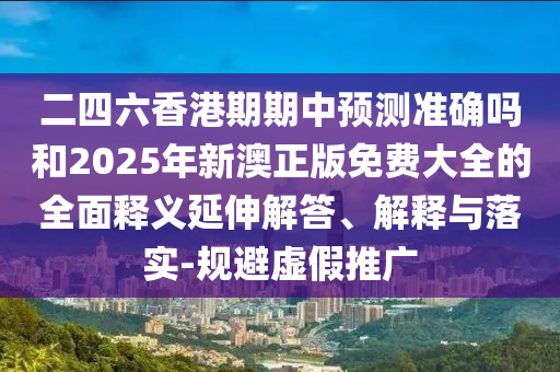 2025年免費(fèi)資料期期準(zhǔn)與2025年天天免費(fèi)資料百度和小心虛假鼓吹,專業(yè)釋義、專家解析解釋與落實(shí)?