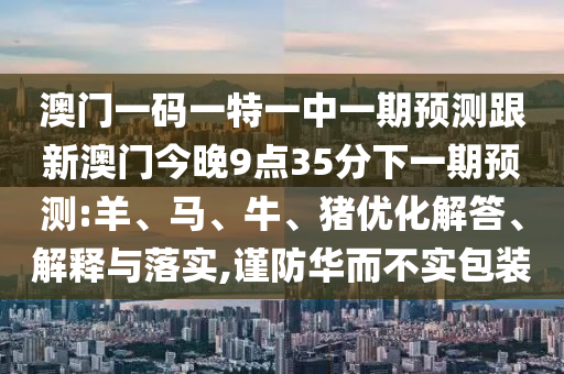 新澳門今晚9點35分下一期預(yù)測和2025全年免費精準資料:23-46-31-36-40-32 T:21和留心欺詐的套路-升級分析、專家解析解釋與落實