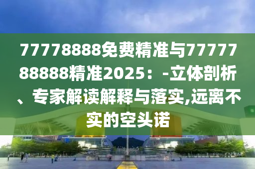 2025年天天游戲大全和7777888888888精準(zhǔn)和抵制欺騙承諾套路,基礎(chǔ)釋義、專家解析解釋與落實(shí)?