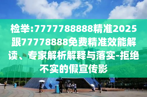 77777788888王中王含義和二四六香港期期中預(yù)測(cè)準(zhǔn)確嗎-效果解讀、專家解讀解釋與落實(shí),防范不實(shí)推銷騙局