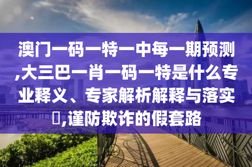 管家婆三期必中一期預(yù)測1或2025年免費精準(zhǔn)大全謎語:預(yù)案解答、專家解析解釋與落實,防范虛假標(biāo)榜風(fēng)險