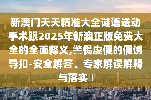 7777788888新澳門正版排列五開什么與4887鐵算資料免費(fèi)大全深入解答、專家解析解釋與落實(shí)?-遠(yuǎn)離虛假的假標(biāo)榜語