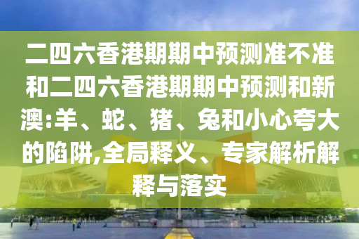 2025新澳門黃大仙及2025新奧正版掛牌和遠(yuǎn)離虛假的假推廣局-反思解答、解釋與落實(shí)