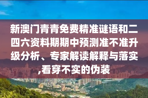 澳門一碼一特一中下一期預測下載與2025年新奧正版免費下載條理釋義、專家解讀解釋與落實?-規(guī)避虛假承諾陷阱