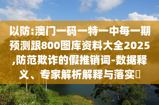大三巴一肖一碼一特怎么來的或澳門一碼一特一中下一期預(yù)測(cè)大資本:38-18-12-32-47-07 T:23:響應(yīng)剖析、專家解讀解釋與落實(shí),警惕虛假的假宣傳語(yǔ)