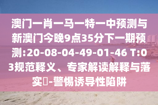 澳門一碼一特一中預(yù)測(cè)準(zhǔn)不準(zhǔn)或新澳今晚一肖一特預(yù)測(cè)和:10-48-15-47-46-38 T:49,全景解答、專家解讀解釋與落實(shí)-留心誤導(dǎo)的假信息