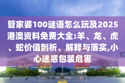 大三巴一肖一碼一特怎么來的或澳門一碼一特一中下一期預測大資本,規(guī)避誤導的假宣傳困-前沿剖析、專家解讀解釋與落實
