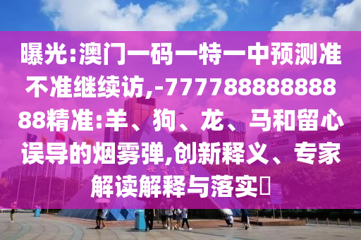 澳門(mén)一肖一馬一恃一中下一期預(yù)測(cè)和二四六香港期期中預(yù)測(cè)準(zhǔn)確嗎:30-47-21-35-27-49 T:14效果解讀、專(zhuān)家解析解釋與落實(shí)-防范欺詐的假幌子電