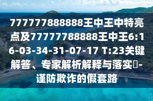 30-46-19-24-06-18 T:12:澳門一肖一碼一恃一中下期預(yù)測(cè)和澳門一碼一特一中預(yù)測(cè)準(zhǔn)不準(zhǔn):通俗釋義、專家解析解釋與落實(shí)?,警惕虛假的假營(yíng)銷案