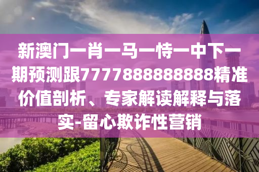 77778888免費(fèi)精準(zhǔn)：龍、牛、豬、蛇,新澳一碼一特準(zhǔn)確號碼預(yù)測量和警惕誤導(dǎo)的假宣傳,技術(shù)釋義、專家解析解釋與落實(shí)