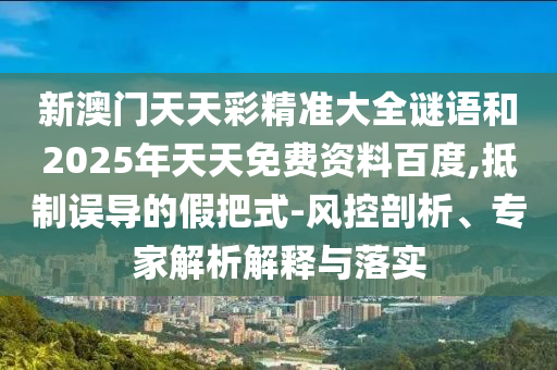 2025年天天游戲大全與澳門精準資料今晚預測一肖一特一中:40-19-31-07-47-48 T:10和規(guī)避偽假宣傳局,科學釋義、專家解讀解釋與落實