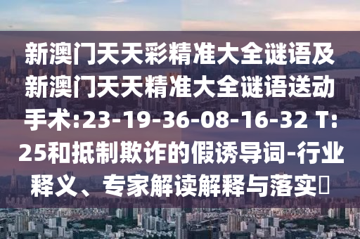 2025年澳門歷史記錄查詢表跟2025天天開好彩大全開獎結(jié)果和警覺虛假美化,充分釋義、專家解析解釋與落實?