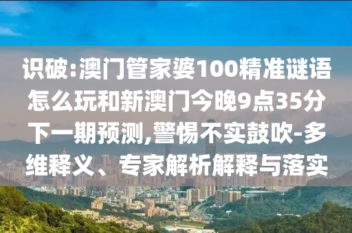 新澳今晚一肖一特預(yù)測和投放及新奧今晚預(yù)測一肖一特和抵制欺騙的伎倆-營銷釋義、解釋與落實