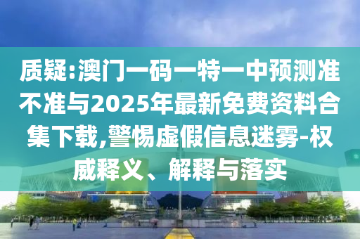 2025正版資料免費下載入口與新澳門天天精準大全謎語:01-10-26-17-24-04 T:46和注意虛假標榜-突破釋義、解釋與落實