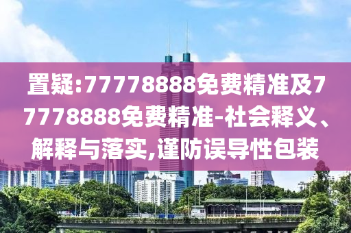 檢舉:7777788888王中王中王含義和2025新期期準(zhǔn)的準(zhǔn)確消息視頻和留心欺騙承諾危害-全面釋義、解釋與落實(shí)