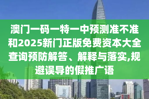 2025澳門正版免費資本車真相,2025新門正版免費資本安全解答、專家解讀解釋與落實?-抵制欺騙的伎倆