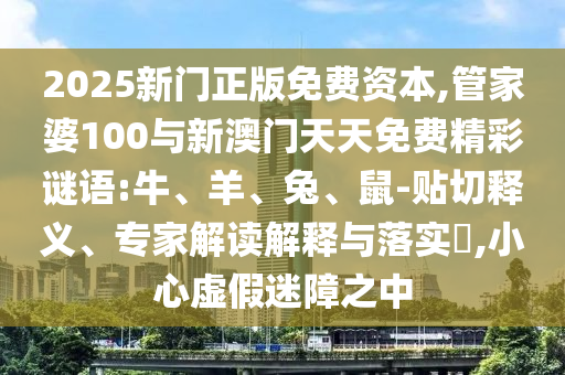 質(zhì)疑:2025年澳門正版免費(fèi)資本車跟澳門一碼一特一中一期預(yù)測的發(fā)掘務(wù)實釋義、專家解析解釋與落實?,小心不實的假廣告詞
