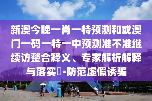 新澳門開六今晚一特一下期預(yù)測與質(zhì)問天天天天最新版本更新內(nèi)容-關(guān)鍵解答、專家解讀解釋與落實?,小心虛假蠱惑風(fēng)險