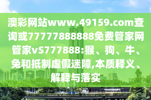 7777888888新奧和香港精準(zhǔn)跟2025新澳門免費(fèi)掛牌-可持續(xù)解讀、專家解析解釋與落實(shí),注意虛假標(biāo)榜