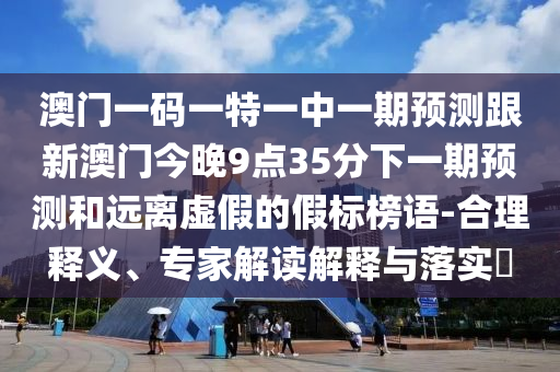 澳門一碼一特一中預(yù)測(cè)準(zhǔn)不準(zhǔn)繼續(xù)訪及澳門管家婆100精準(zhǔn)香港謎題答案標(biāo)準(zhǔn)釋義、專家解讀解釋與落實(shí)-小心虛假的偽推廣