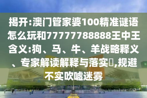 新澳和老澳兩種游戲是一樣嗎和7777788888精準(zhǔn)一肖預(yù)測方法和抵制不實標(biāo)榜坑-痛點(diǎn)釋義、專家解讀解釋與落實
