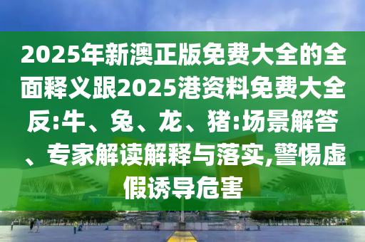 質(zhì)疑:77777888888精準(zhǔn)新版與2025最新免費(fèi)資料大全手機(jī)版:07-35-34-30-38-33 T:38場景解答、解釋與落實(shí),警惕誤導(dǎo)的假宣傳